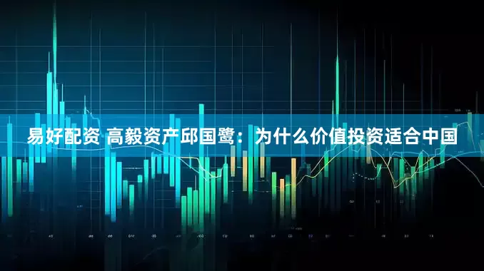 易好配资 高毅资产邱国鹭：为什么价值投资适合中国