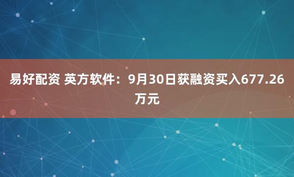 易好配资 英方软件：9月30日获融资买入677.26万元