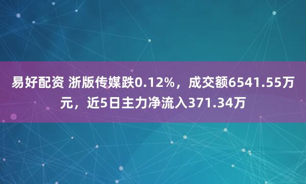 易好配资 浙版传媒跌0.12%，成交额6541.55万元，近5日主力净流入371.34万