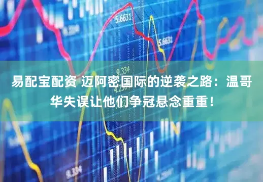 易配宝配资 迈阿密国际的逆袭之路：温哥华失误让他们争冠悬念重重！